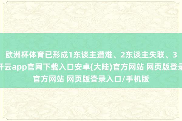欧洲杯体育已形成1东谈主遭难、2东谈主失联、3东谈主受伤-开云app官网下载入口安卓(大陆)官方网站 网页版登录入口/手机版
