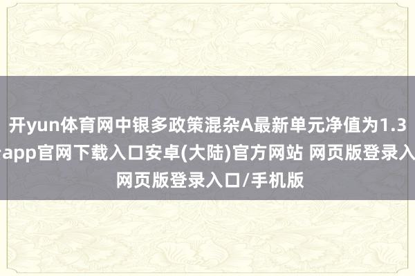 开yun体育网中银多政策混杂A最新单元净值为1.377元-开云app官网下载入口安卓(大陆)官方网站 网页版登录入口/手机版