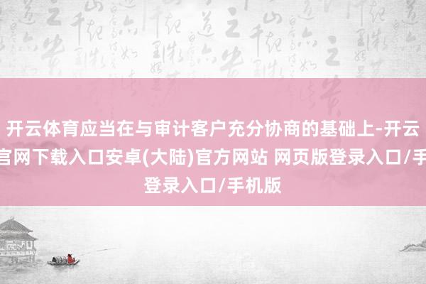 开云体育应当在与审计客户充分协商的基础上-开云app官网下载入口安卓(大陆)官方网站 网页版登录入口/手机版