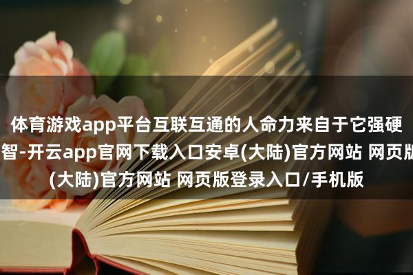 体育游戏app平台互联互通的人命力来自于它强硬的市集成长性和才智-开云app官网下载入口安卓(大陆)官方网站 网页版登录入口/手机版