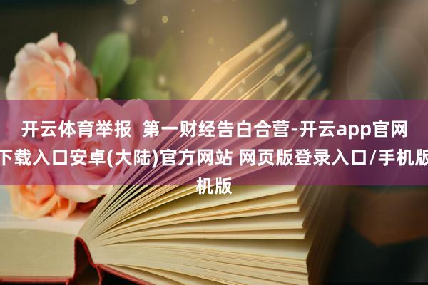 开云体育举报 第一财经告白合营-开云app官网下载入口安卓(大陆)官方网站 网页版登录入口/手机版