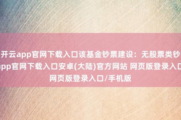 开云app官网下载入口该基金钞票建设:无股票类钞票-开云app官网下载入口安卓(大陆)官方网站 网页版登录入口/手机版