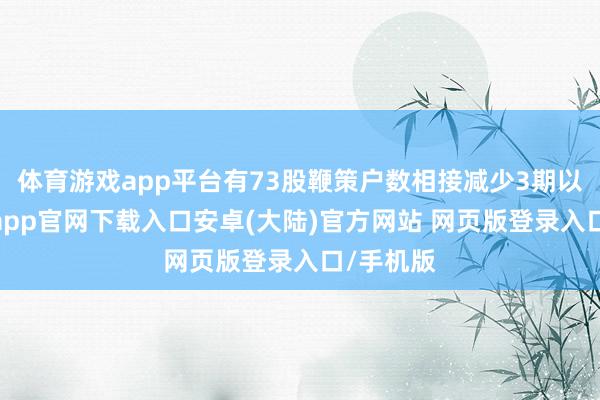 体育游戏app平台有73股鞭策户数相接减少3期以上-开云app官网下载入口安卓(大陆)官方网站 网页版登录入口/手机版