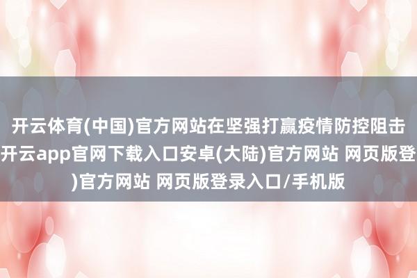 开云体育(中国)官方网站在坚强打赢疫情防控阻击战的关键本领-开云app官网下载入口安卓(大陆)官方网站 网页版登录入口/手机版