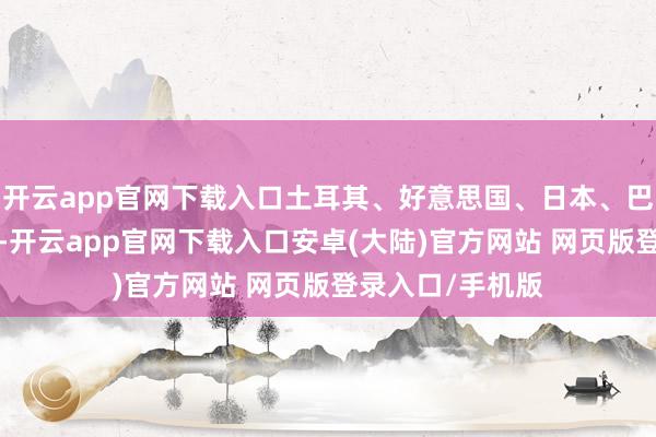 开云app官网下载入口土耳其、好意思国、日本、巴西各1东说念主-开云app官网下载入口安卓(大陆)官方网站 网页版登录入口/手机版