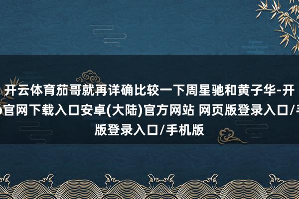 开云体育茄哥就再详确比较一下周星驰和黄子华-开云app官网下载入口安卓(大陆)官方网站 网页版登录入口/手机版
