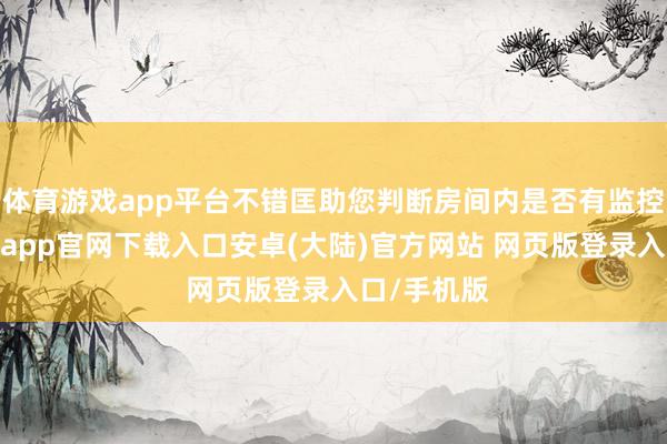体育游戏app平台不错匡助您判断房间内是否有监控诞生-开云app官网下载入口安卓(大陆)官方网站 网页版登录入口/手机版