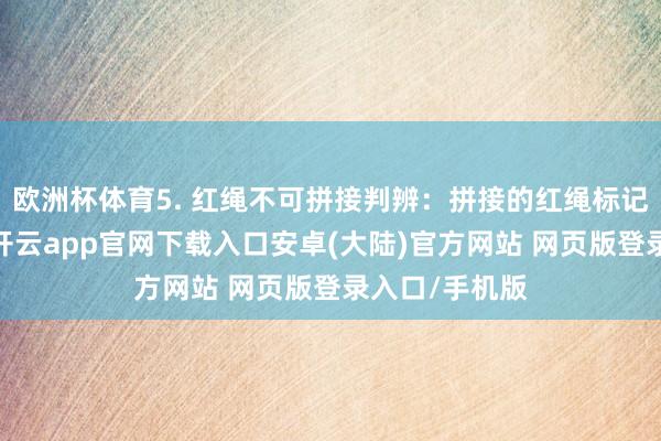 欧洲杯体育5. 红绳不可拼接判辨：拼接的红绳标记运势的断裂-开云app官网下载入口安卓(大陆)官方网站 网页版登录入口/手机版