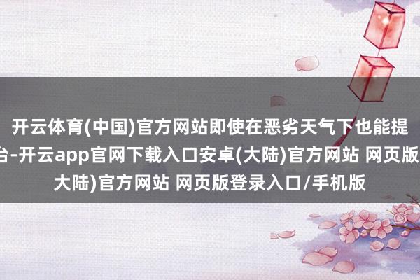 开云体育(中国)官方网站即使在恶劣天气下也能提供稳健的输送平台-开云app官网下载入口安卓(大陆)官方网站 网页版登录入口/手机版