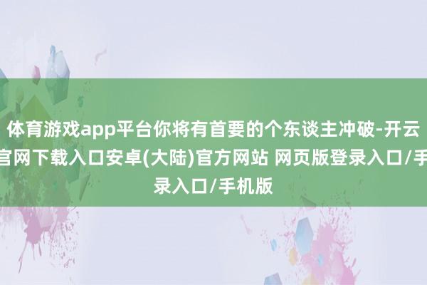体育游戏app平台你将有首要的个东谈主冲破-开云app官网下载入口安卓(大陆)官方网站 网页版登录入口/手机版