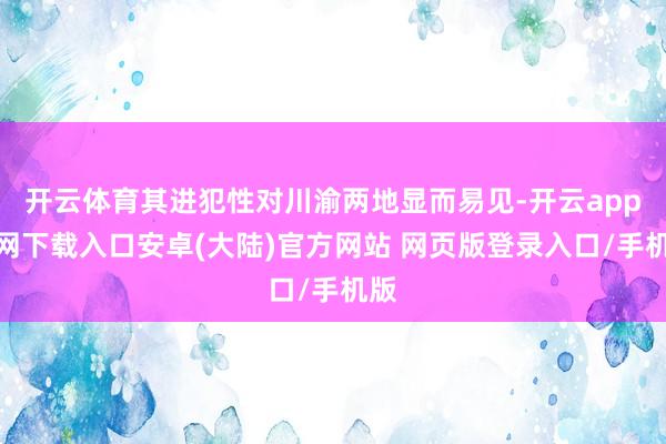 开云体育其进犯性对川渝两地显而易见-开云app官网下载入口安卓(大陆)官方网站 网页版登录入口/手机版