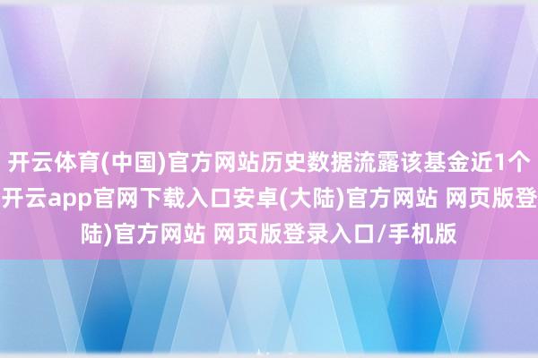 开云体育(中国)官方网站历史数据流露该基金近1个月高潮3.83%-开云app官网下载入口安卓(大陆)官方网站 网页版登录入口/手机版