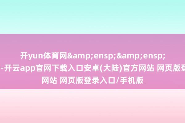 开yun体育网  基金合同获胜后-开云app官网下载入口安卓(大陆)官方网站 网页版登录入口/手机版