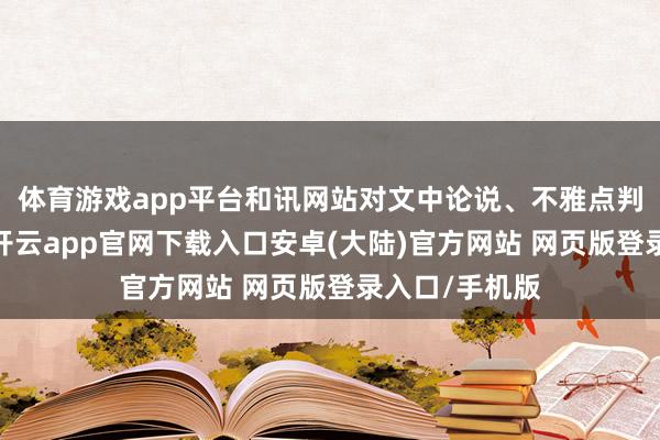 体育游戏app平台和讯网站对文中论说、不雅点判断保持中立-开云app官网下载入口安卓(大陆)官方网站 网页版登录入口/手机版